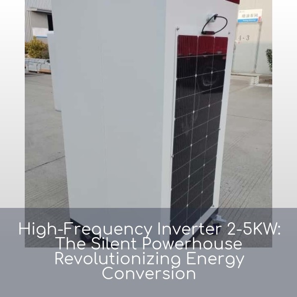 High-Frequency Inverter 2-5KW: The Silent Powerhouse Revolutionizing Energy Conversion